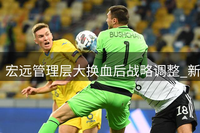宏远管理层大换血后战略调整 新赛季三大举措聚焦重建