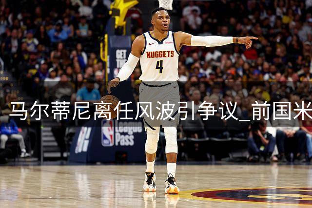 马尔蒂尼离任风波引争议 前国米高层评其决策欠妥